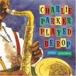 Charlie Parker Played Be Bop - Chris Raschka