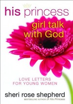 His Princess Girl Talk with God: Love Letters and Devotions for Young Women - Sheri Rose Shepherd