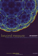 Beyond Measure: Modern Physics, Philosophy, and the Meaning of Quantum Theory - Jim Baggott