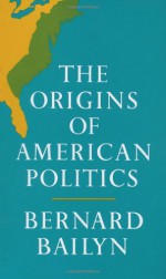 The Origins of American Politics - Bernard Bailyn