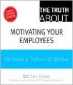 The Truth about Motivating Your Employees - Martha Finney