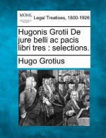 Hugonis Grotii de Jure Belli AC Pacis Libri Tres: Selections. - Hugo Grotius