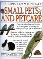 The Ultimate Encyclopedia of Small Pets and Petcare: The Essential Family Reference Guide to Caring for the Most Popular Pet Species and Breeds, Inclu - David Alderton