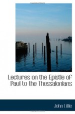 Lectures on the Epistle of Paul to the Thessalonians - John Lillie