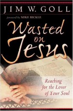 Wasted on Jesus: Reaching for the Lover of Your Soul - James W. Goll, Mike Bickle