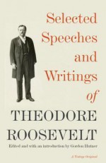 Selected Speeches and Writings of Theodore Roosevelt (Vintage) - Theodore Roosevelt, Gordon Hutner