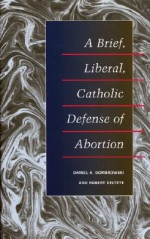 A Brief, Liberal, Catholic Defense of Abortion - Daniel A. Dombrowski, Robert Deltete