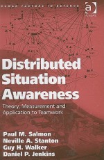 Distributed Situation Awareness: Theory, Measurement and Application to Teamwork - Paul M. Salmon, Neville A. Stanton, Guy H. Walker