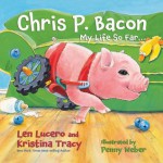 Chris P. Bacon: My Life So Far... - Len Lucero, Kristina Tracy