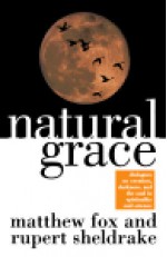 Natural Grace: Dialogues on creation, darkness, and the soul in spirituality and science - Matthew Fox, Rupert Sheldrake