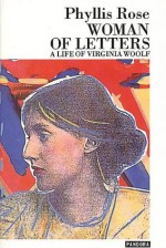 Woman Of Letters: A Life Of Virginia Woolf - Phyllis Rose