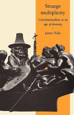 Strange Multiplicity: Constitutionalism in an Age of Diversity (The Seeley Lectures) - James Tully