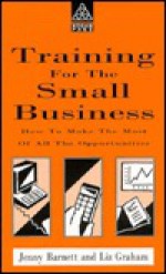 Training for the Small Business: How to Make the Most of All the Opportunities - Jenny Barnett, Liz Graham