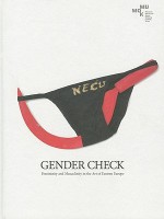 Gender Check: Femininity and Masculinity in the Art of Eastern Europe - Edit Andras, Agnieszka Morawińska, Boris Marte, Rainer Fuchs, Edit Andras