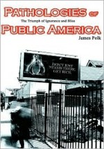 Pathologies of Public America: The Triumph of Ignorance and Bliss - James Polk