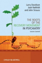 The Roots of the Recovery Movement in Psychiatry: Lessons Learned - Larry Davidson, Jaak Rakfeldt, John Strauss