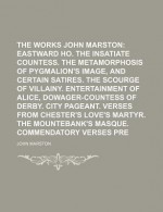 The Works of John Marston (Volume 3); Eastward Ho. the Insatiate Countess. the Metamorphosis of Pygmalion's Image, and Certain Satires. the - Arthur Henry Bullen