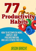 Productivity Hacks Handbook: 77 Productivity Habits - How to Accomplish More, Simplify, Beat Procrastination, and Live a Stress Free Life (77 Productivity ... Management Skills for a Better Life) - Jason Bracht