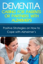 Dementia: Caring For Parents or Partners With Alzheimer's: Positive strategies on how to cope with Alzheimer's - David Gray