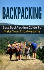 Backpacking: Best Backpacking Guide To Make Your Trip Awesome (Backpacking Adventure) - Daniel Sanchez, Backpacking