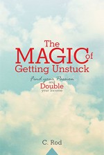 The Magic of Getting Unstuck: Find your Passion and Double your Income - C. Rod