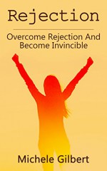 Rejection: Overcome Rejection And Become Invincible (Listening Skills,Fear,Overcome Rejection,Personal Development Series) - Michele Gilbert