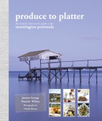 Produce to Platter: Mornington Peninsula - Jonette George, Daniele Wilton