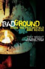 Bad Ground: Inside The Beaconsfield Mine Rescue: The Brant Webb & Todd Russell Story - Tony Wright