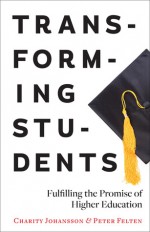 Transforming Students: Fulfilling the Promise of Higher Education - Charity Johansson, Peter Felten