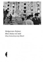 Błoto słodsze niż miód. Głosy komunistycznej Albanii - Małgorzata Rejmer