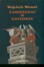 Zamieszkać w katedrze: szkice o kulturze i literaturze - Wojciech Wencel