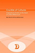 Crucible of Cultures: Anglophone Drama at the Dawn of a New Millennium - Marc Maufort, Franca Bellarsi