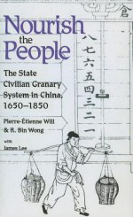 Nourish the People: The State Civilian Granary System in China, 1650-1850 - Pierre-Etienne Will, R. Wong