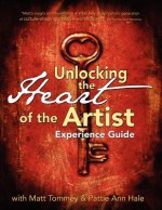 Unlocking the Heart of the Artist Experience Guide - Matt Tommey, Pattie Ann Hale