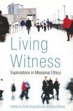 Living Witness: Explorations in Missional Ethics - Andy Draycott, Jonathan Rowe