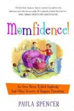 Momfidence!: An Oreo Never Killed Anybody and Other Secrets of Happier Parenting - Paula Spencer