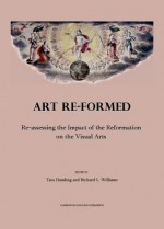 Art Re-Formed: Re-Assessing the Impact of the Reformation on the Visual Arts - Tara Hamling, Richard L. Williams