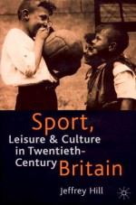 Sport, Leisure, And Culture In Twentieth Century Britain - Jeffrey Hill