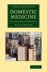 Domestic Medicine: Or, the Family Physician - William Buchan