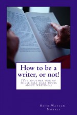 How to be a writer, or not! - Ruth Watson-Morris