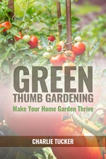 Green Thumb Gardening: Make Your Home Garden Thrive (Home Gardening, Organic Gardening, Botany) - Charlie Tucker, Gardening