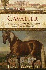 Cavalier: A Tale of Chivalry, Passion, and Great Houses - Lucy Worsley