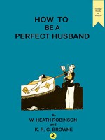 How to be a Perfect Husband (Vintage Words of Wisdom Book 15) - William Heath Robinson, K.R.G. Browne