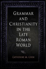 Grammar and Christianity in the Late Roman World - Catherine M. Chin