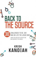 Back to the Source: 30 Challenges to Live Like Jesus. Krish Kandiah - Krish Kandiah