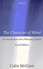 The Character of Mind: An Introduction to the Philosophy of Mind - Colin McGinn