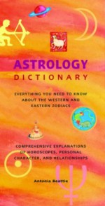 Astrology Dictionary: Everything You Need to Know About the Western and Eastern Zodiacs - Antonia Beattie