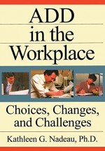 ADD In The Workplace: Choices, Changes, And Challenges by Nadeau, Kathleen (1997) Paperback - Kathleen Nadeau