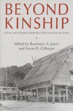 Beyond Kinship: Social And Material Reproduction In House Societies - Rosemary A. Joyce