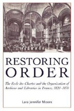 Restoring Order: The Ecole Des Chartes and the Organization of Archives and Libraries in France, 1820-1870 - Lara Jennifer Moore, Mary Louise Roberts